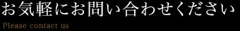 どうぞお気軽にお　お問い合わせください