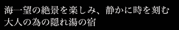 海一望の絶景を楽しみ、静かに時を刻む大人の為の隠れ湯の宿